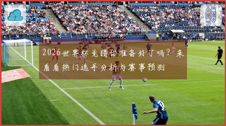 2026世界杯竞猜你准备好了吗？来看看热门选手分析与赛事预测