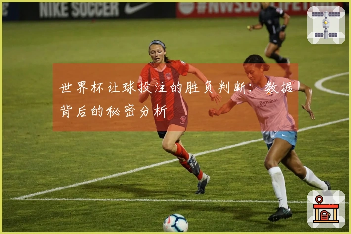 世界杯让球投注的胜负判断：数据背后的秘密分析