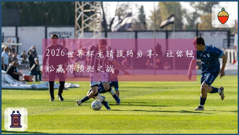 2026世界杯竞猜技巧分享，让你轻松赢得预测之战