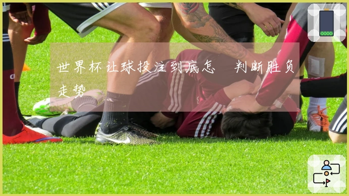 世界杯让球投注到底怎麼判断胜负走势