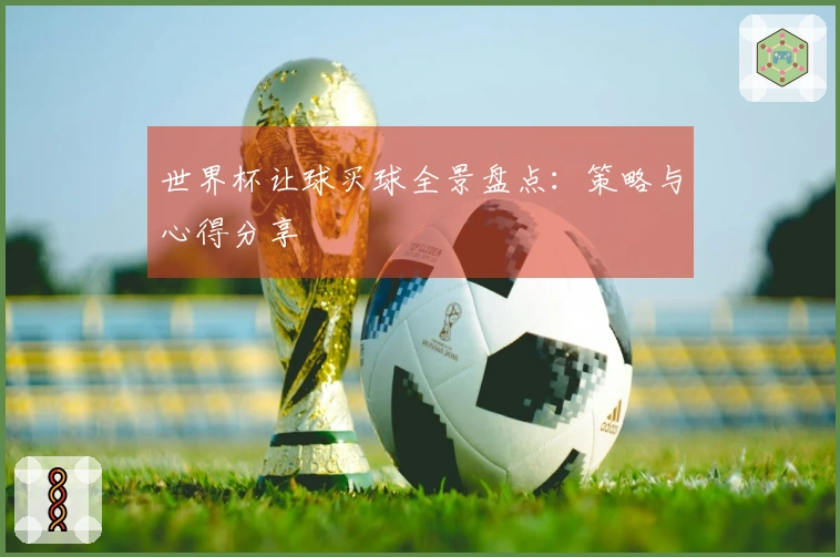 世界杯让球买球全景盘点:策略与心得分享