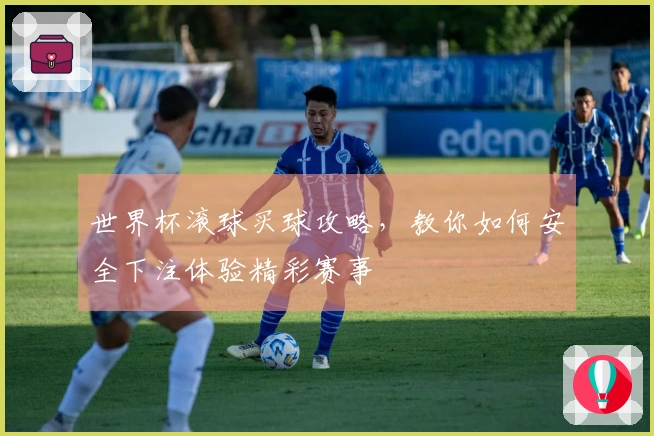 世界杯滚球买球攻略，教你如何安全下注体验精彩赛事