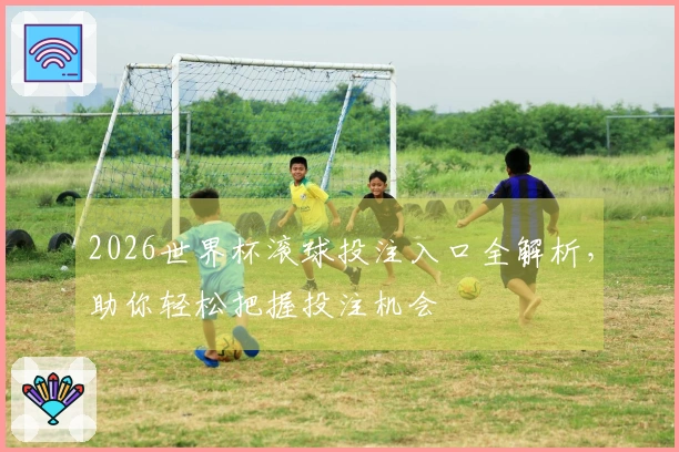 2026世界杯滚球投注入口全解析，助你轻松把握投注机会