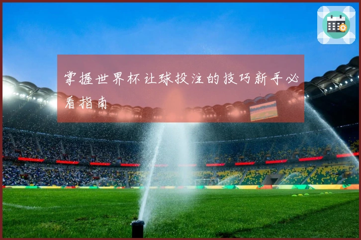 掌握世界杯让球投注的技巧新手必看指南