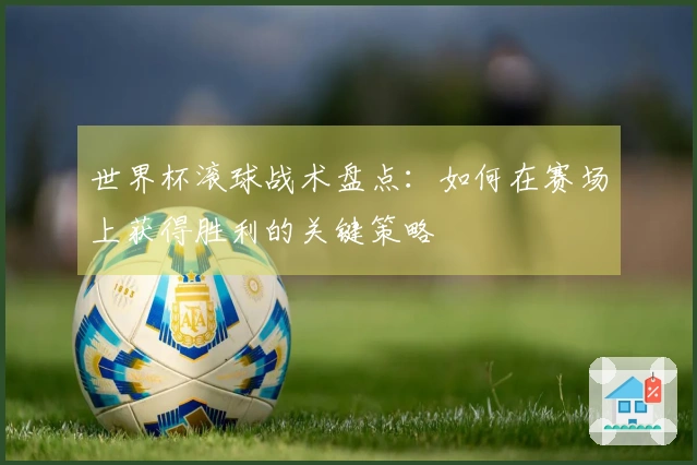 世界杯滚球战术盘点：如何在赛场上获得胜利的关键策略