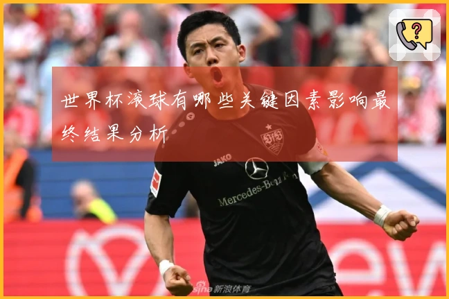 世界杯滚球有哪些关键因素影响最终结果分析