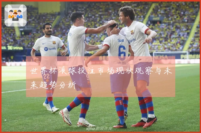 世界杯滚球投注市场现状观察与未来趋势分析