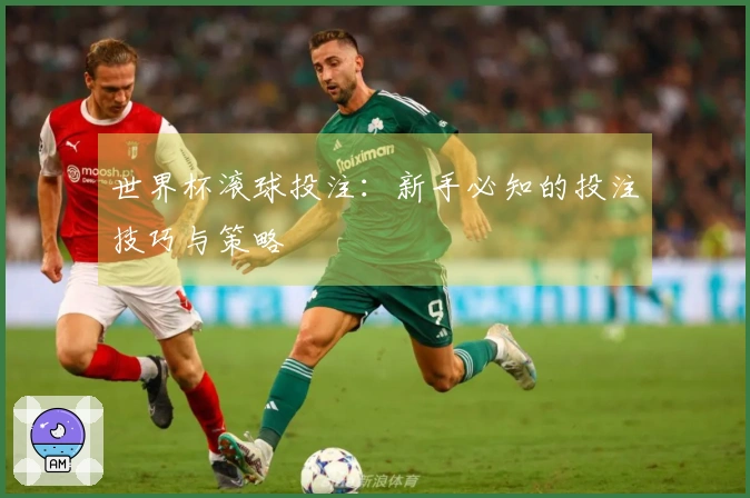 世界杯滚球投注：新手必知的投注技巧与策略
