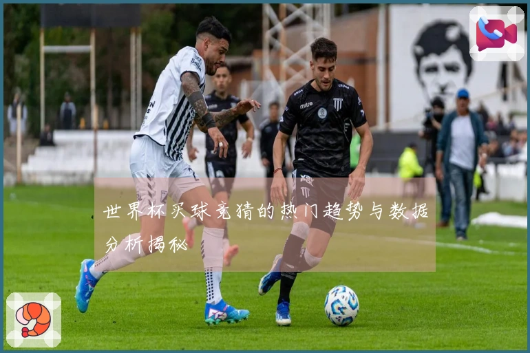 世界杯买球竞猜的热门趋势与数据分析揭秘