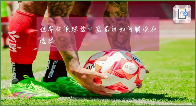 世界杯滚球盘口究竟该如何解读和选择