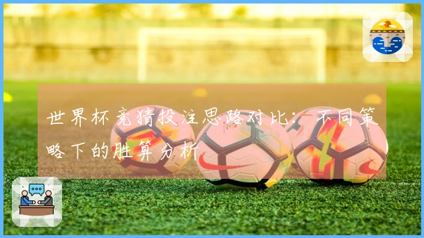 世界杯竞猜投注思路对比：不同策略下的胜算分析
