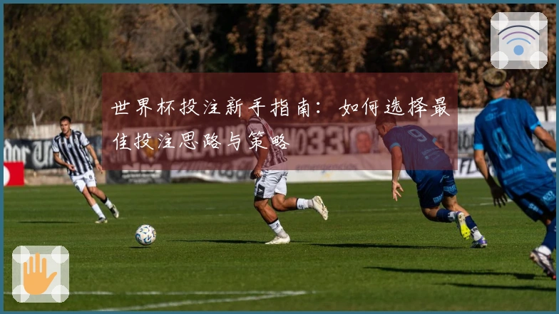 世界杯投注新手指南：如何选择最佳投注思路与策略