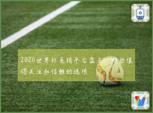 2026世界杯竞猜平台盘点：哪些值得关注和信赖的选项