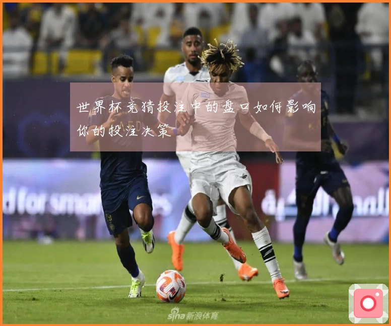 世界杯竞猜投注中的盘口如何影响你的投注决策