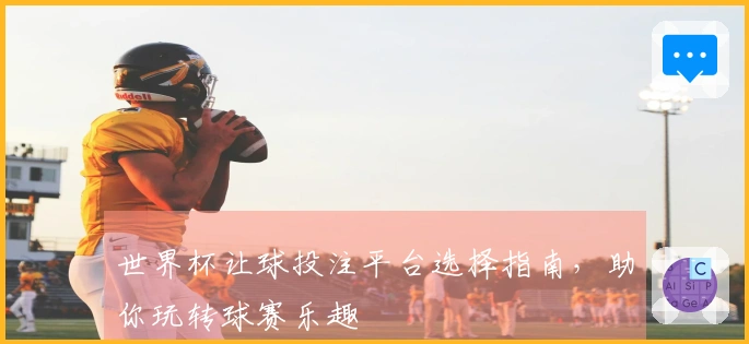 世界杯让球投注平台选择指南，助你玩转球赛乐趣