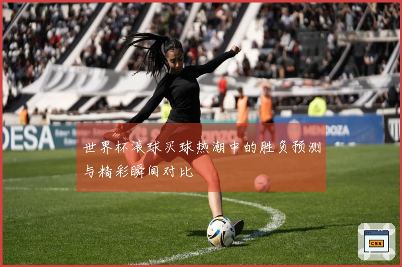 世界杯滚球买球热潮中的胜负预测与精彩瞬间对比