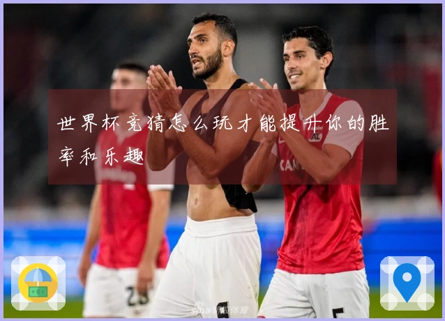 世界杯竞猜怎么玩才能提升你的胜率和乐趣